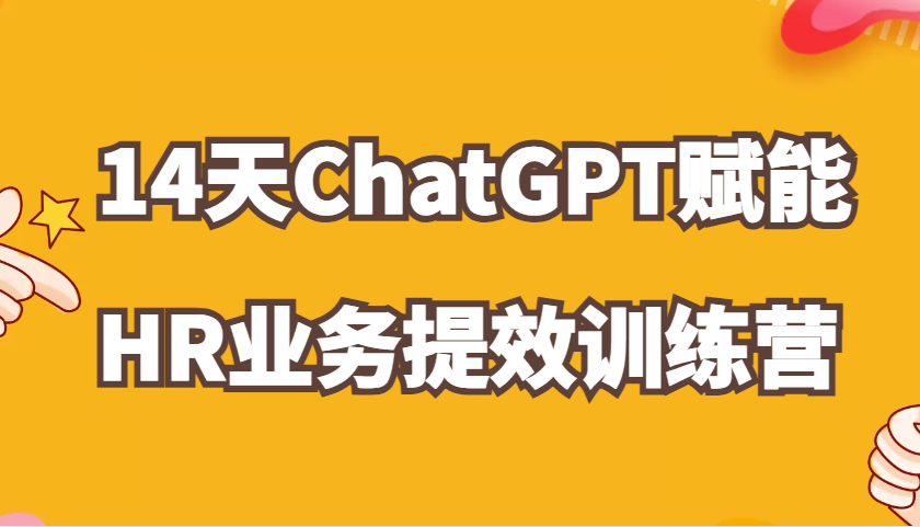 ChatGPT赋能HR业务提效14天训练营，从小白到应用高手在HR工作中灵活应用_生财有道创业网-生财有道