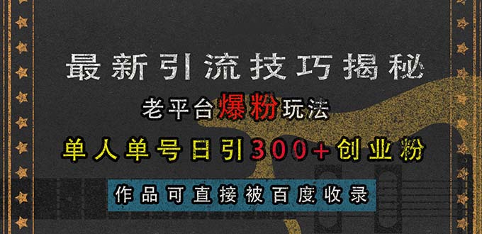 （13445期）最新引流技巧揭秘，老平台爆粉玩法，单人单号日引300+创业粉，作品可直…_生财有道创业项目网-生财有道