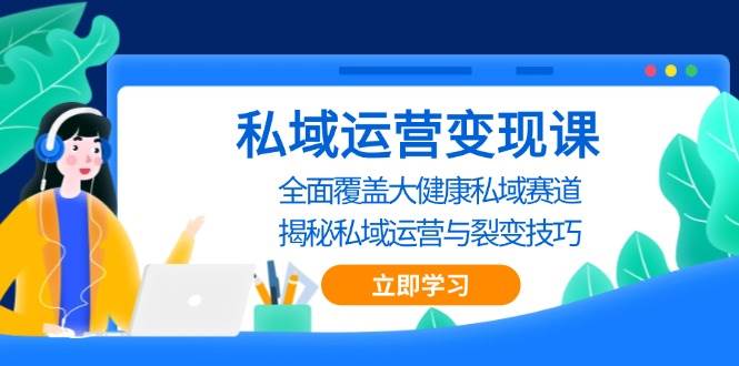 私域运营变现课，全面覆盖大健康私域赛道，揭秘私域 运营与裂变技巧_生财有道创业网-生财有道