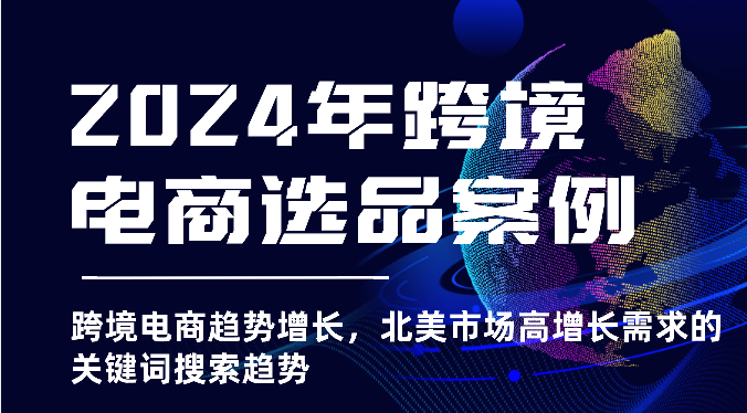 2024年跨境电商选品案例-北美市场高增长需求关键词搜索趋势（更新)_生财有道创业网-生财有道