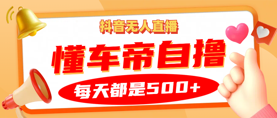 抖音无人直播“懂车帝”自撸玩法，每天2小时收益500+_生财有道创业网-生财有道