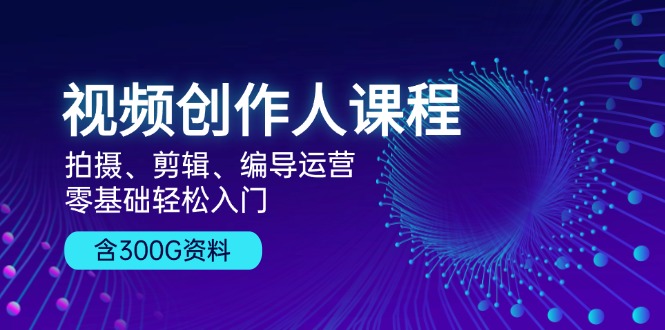 （13203期）视频创作人课程！拍摄、剪辑、编导运营，零基础轻松入门，含300G资料_生财有道创业项目网-生财有道