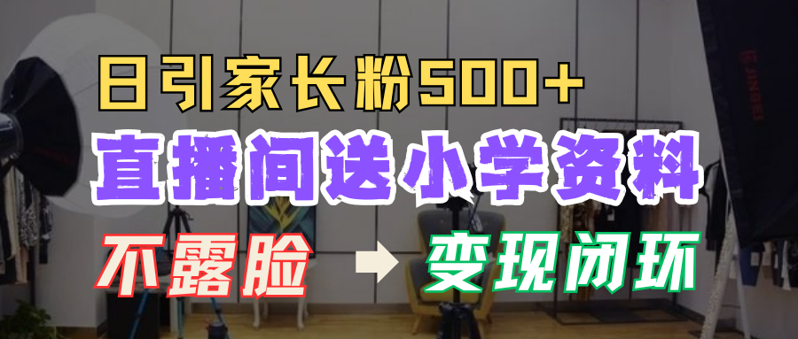 直播间送小学资料，每天引流家长粉500+，变现闭环模式_生财有道创业网-生财有道