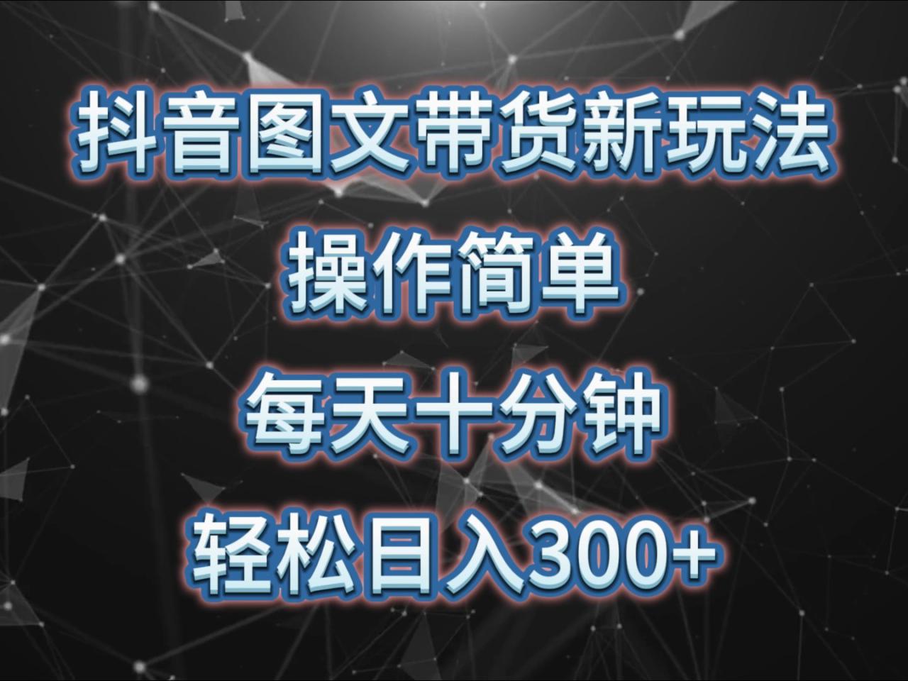 抖音图文带货新玩法， 操作简单，每天十分钟，轻松日入300+，可矩阵操作_生财有道创业网-生财有道