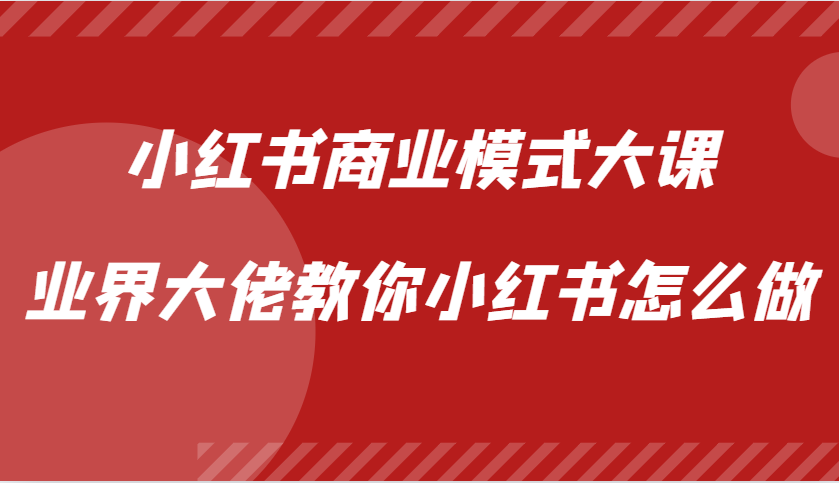 小红书商业模式大课，业界大佬教你小红书怎么做【视频课】_生财有道创业网-生财有道