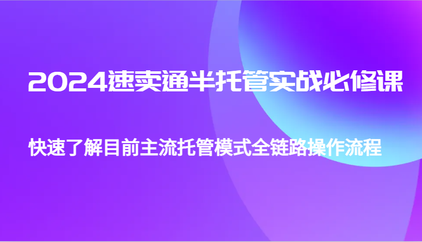 2024速卖通半托管从0到1实战必修课，帮助你快速了解目前主流托管模式全链路操作流程_生财有道创业网-生财有道