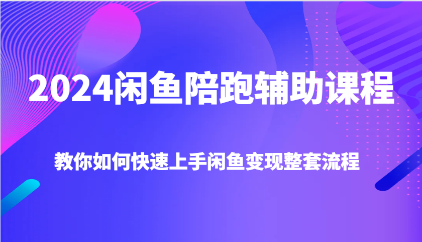 2024闲鱼陪跑辅助课程，教你如何快速上手闲鱼变现整套流程_生财有道创业网-生财有道