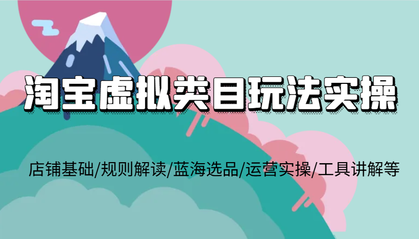 淘宝虚拟类目玩法实操，店铺基础/规则解读/蓝海选品/运营实操/工具讲解等_生财有道创业网-生财有道