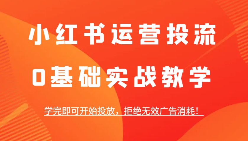 小红书运营投流，0基础实战教学，学完即可开始投放，拒绝无效广告消耗！_生财有道创业网-生财有道