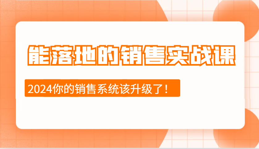 2024能落地的销售实战课：销售十步今天学，明天用，拥抱变化，迎接挑战_生财有道创业网-生财有道