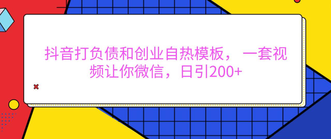 抖音打负债和创业自热模板， 一套视频让你微信，日引200+_生财有道创业网-生财有道