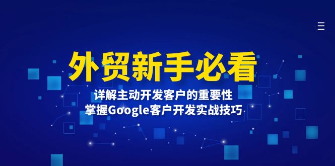 （13645期）外贸新手必看，详解主动开发客户的重要性，掌握Google客户开发实战技巧_生财有道创业项目网-生财有道