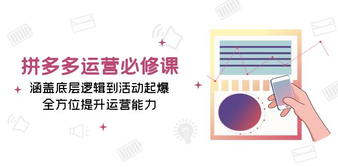 （13647期）拼多多运营必修课：涵盖底层逻辑到活动起爆，全方位提升运营能力_生财有道创业项目网-生财有道