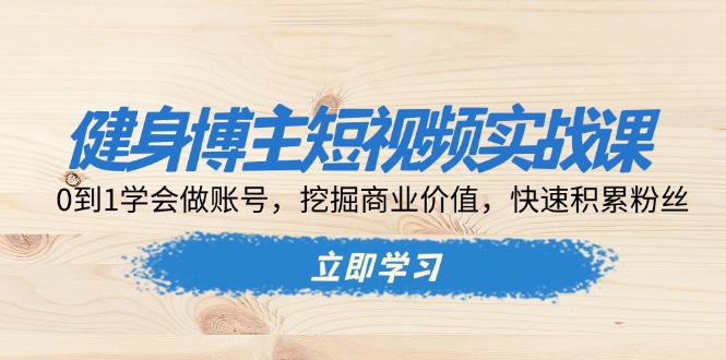 （13557期）健身博主短视频实战课：0到1学会做账号，挖掘商业价值，快速积累粉丝_生财有道创业项目网-生财有道