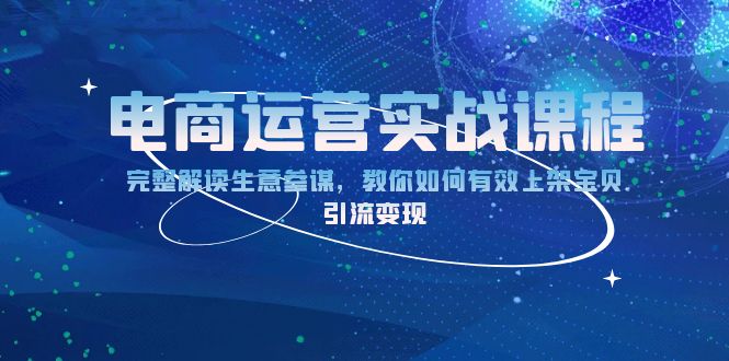 （13763期）电商运营实战课程：完整解读生意参谋，教你如何有效上架宝贝，引流变现_生财有道创业项目网-生财有道