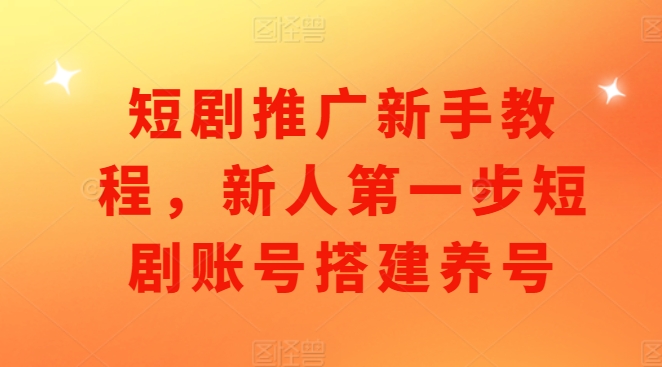 短剧推广新手教程，新人第一步短剧账号搭建养号_生财有道创业网-生财有道