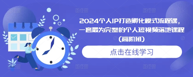 2024个人IP打造孵化模式流程课，一套最为完整的个人短视频落地课程(高阶班)_生财有道创业网-生财有道