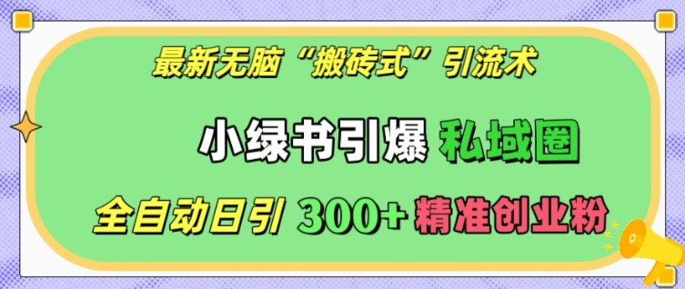 最新无脑“搬砖式”引流术，小绿书引爆私域圈，全自动日引300+精准创业粉【揭秘】_生财有道创业网-生财有道