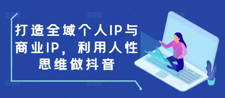 打造全域个人IP与商业IP，利用人性思维做抖音_生财有道创业网-生财有道