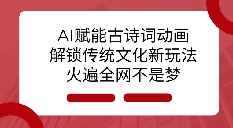 AI 赋能古诗词动画：解锁传统文化新玩法，火遍全网不是梦!_生财有道创业网-生财有道