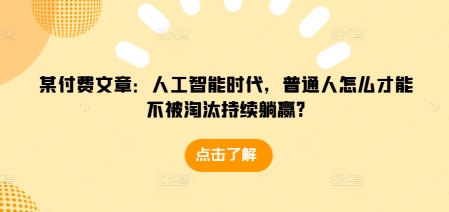 某付费文章：人工智能时代，普通人怎么才能不被淘汰持续躺赢?_生财有道创业网-生财有道