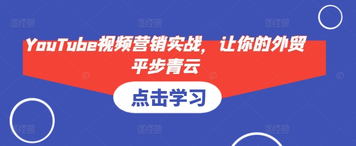 YouTube视频营销实战，让你的外贸平步青云_生财有道创业网-生财有道