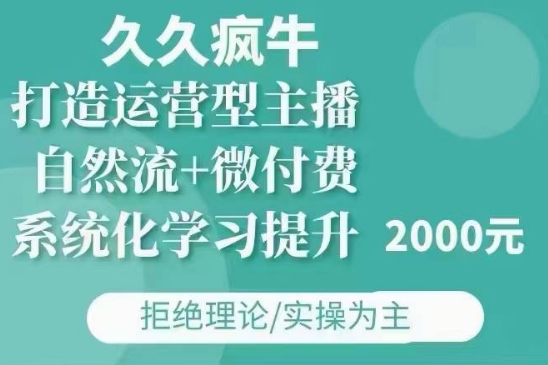 久久疯牛·自然流+微付费(12月23更新)打造运营型主播，包11月+12月_生财有道创业网-生财有道