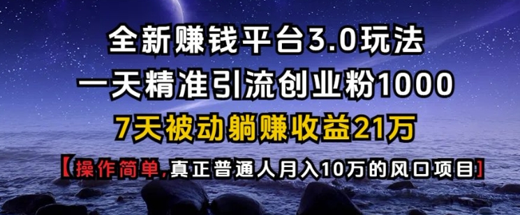 全新赚钱平台3.0玩法一天精准引流创业粉1000.7天被动躺Z收益21W【仅揭秘】——生财有道创业项目网-生财有道