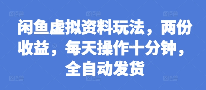 闲鱼虚拟资料玩法，两份收益，每天操作十分钟，全自动发货【揭秘】_生财有道创业网-生财有道