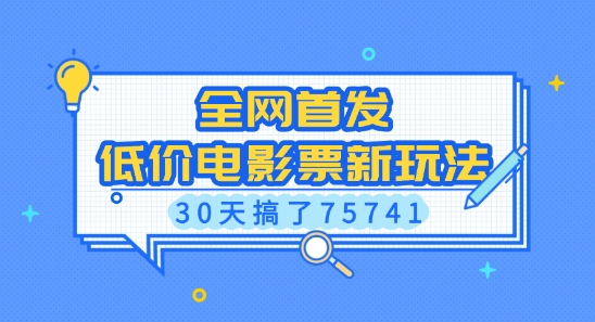 全网首发，低价电影票新玩法，已有人30天搞了75741【揭秘】——生财有道创业项目网-生财有道