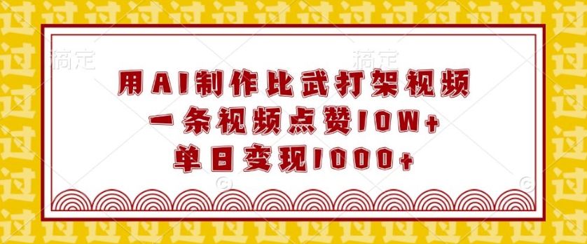 用AI制作比武打架视频，一条视频点赞10W+，单日变现1k【揭秘】——生财有道创业项目网-生财有道