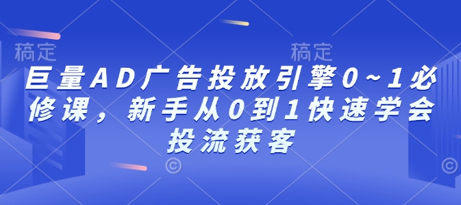 巨量AD广告投放引擎0~1必修课，新手从0到1快速学会投流获客——生财有道创业项目网-生财有道