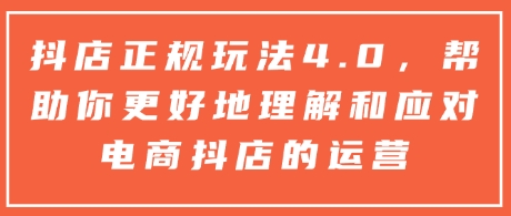 抖店正规玩法4.0，帮助你更好地理解和应对电商抖店的运营——生财有道创业项目网-生财有道