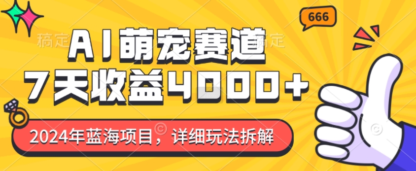 2024年蓝海项目，AI萌宠赛道，7天收益4k，详细玩法拆解_生财有道创业网-生财有道