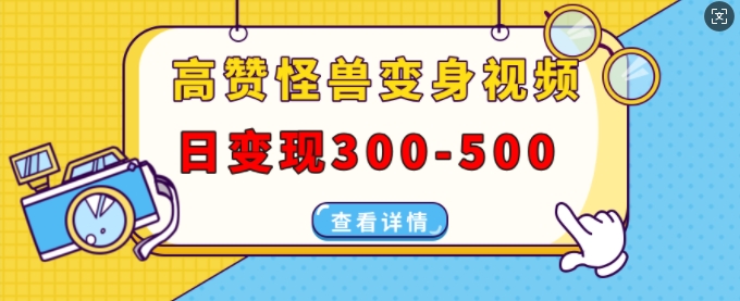 高赞怪兽变身视频制作，日变现300-500，多平台发布(抖音、视频号、小红书)_生财有道创业网-生财有道