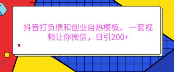 抖音打负债和创业自热模板， 一套视频让你微信，日引200+【揭秘】_生财有道创业网-生财有道