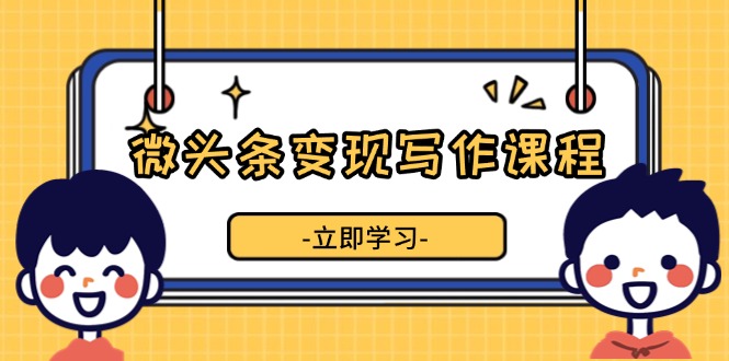 （13766期）微头条变现写作课程，掌握流量变现技巧，提升微头条质量，实现收益增长_生财有道创业项目网-生财有道