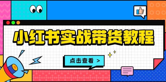 （13615期）小红书实战带货教程：从开店到选品、笔记制作、发货、售后等全方位指导_生财有道创业项目网-生财有道