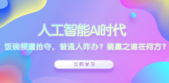（13756期）人工智能AI时代，饭碗频遭抢夺，普通人咋办？躺赢之道在何方？_生财有道创业项目网-生财有道