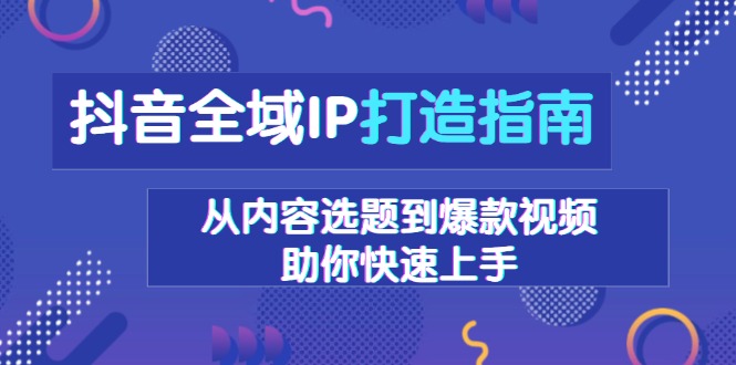 （13734期）抖音全域IP打造指南，从内容选题到爆款视频，助你快速上手_生财有道创业项目网-生财有道