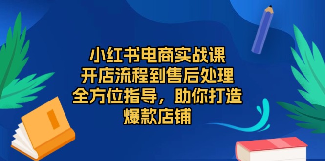 （13616期）小红书电商实战课，开店流程到售后处理，全方位指导，助你打造爆款店铺_生财有道创业项目网-生财有道