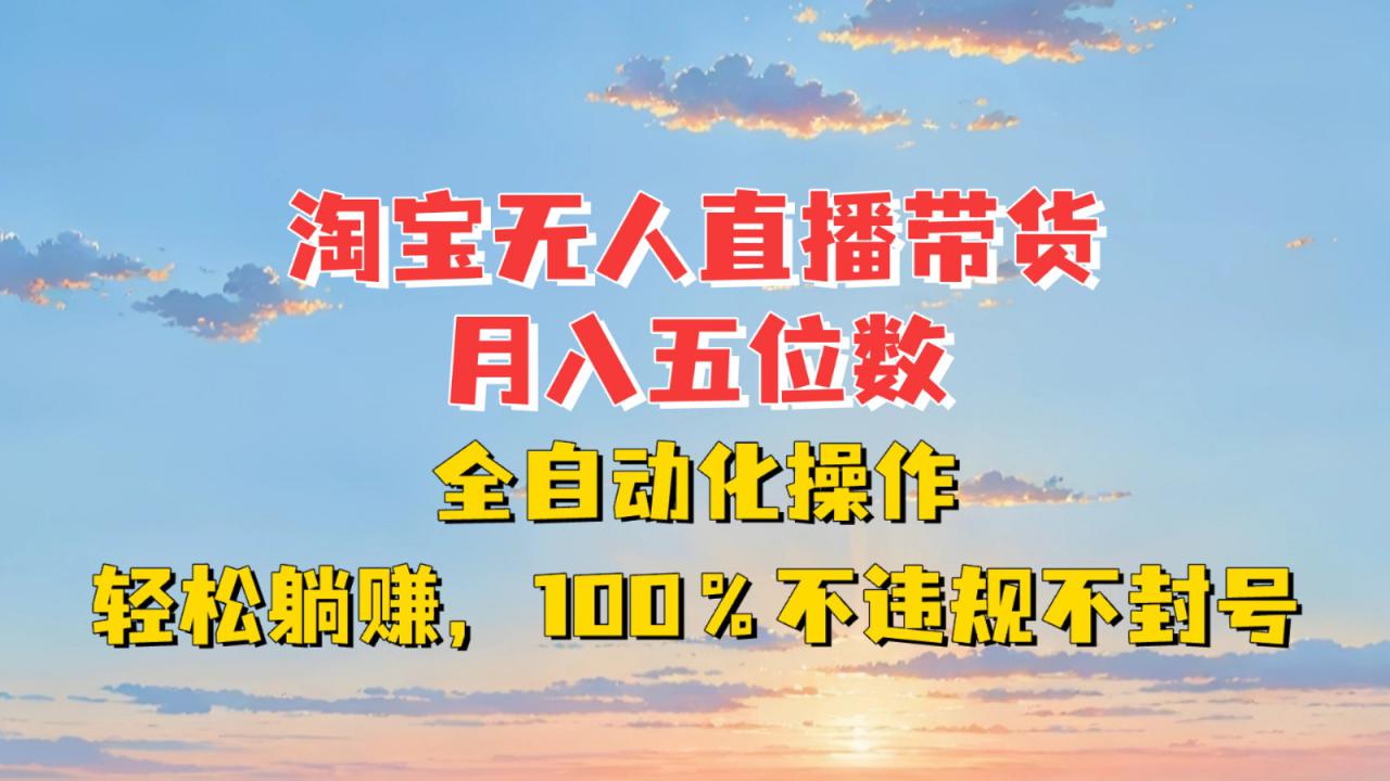 淘宝无人直播带货，月入五位数，全自动化操作，轻松躺赚，100%不违规不封号_生财有道创业网-生财有道