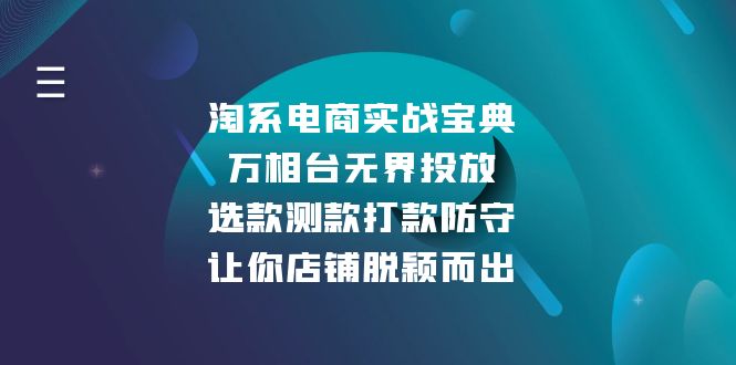 （13701期）淘系电商实战宝典：万相台无界投放，选款测款打款防守，让你店铺脱颖而出_生财有道创业项目网-生财有道