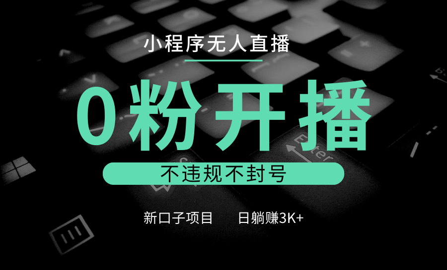 小程序无人直播，0粉开播，不违规不封号，新口子项目，小白日躺赚3K+_生财有道创业网-生财有道