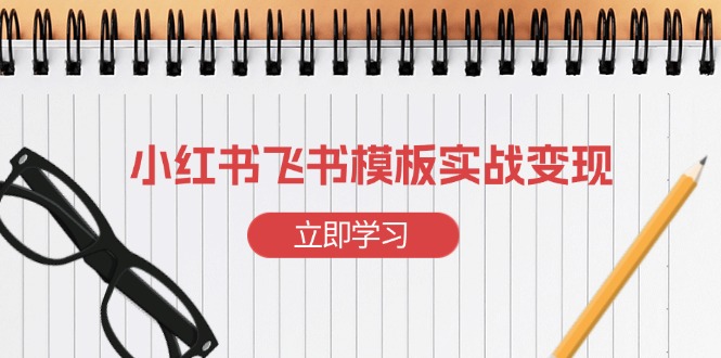 （13736期）小红书飞书 模板实战变现：小红书快速起号，搭建一个赚钱的飞书模板_生财有道创业项目网-生财有道