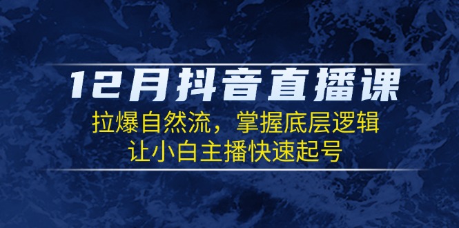 （13807期）12月抖音直播课：拉爆自然流，掌握底层逻辑，让小白主播快速起号_生财有道创业项目网-生财有道