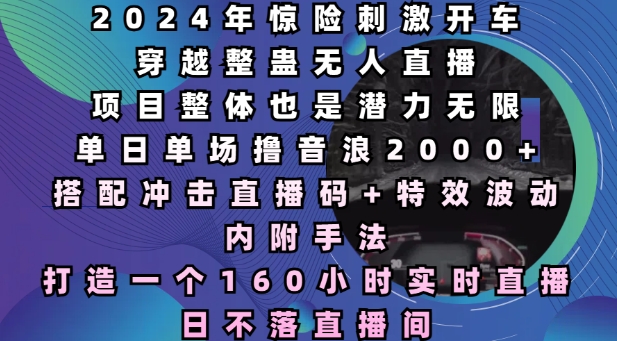 2024年惊险刺激开车穿越整蛊无人直播，单日单场撸音浪2000+，打造一个160小时实时直播日不落直播间【揭秘】_生财有道创业网-生财有道