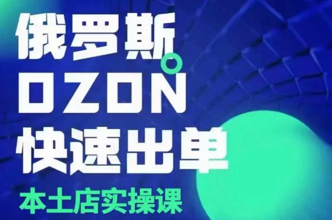 俄罗斯OZON本土店实操课，​OZON本土店运营选品变现_生财有道创业网-生财有道