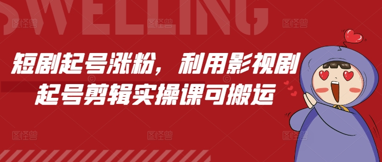 短剧起号涨粉，利用影视剧起号剪辑实操课可搬运_生财有道创业网-生财有道