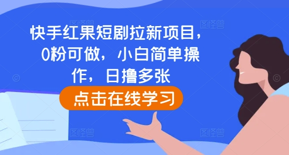 快手红果短剧拉新项目，0粉可做，小白简单操作，日撸多张_生财有道创业网-生财有道